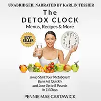 The Detox Clock: Menus, Recipes & More: Jump Start Your Metabolism, Burn Fat Quickly and Lose up to 8 Pounds in 14 Days Audiobook by Pennie Mae Cartawick