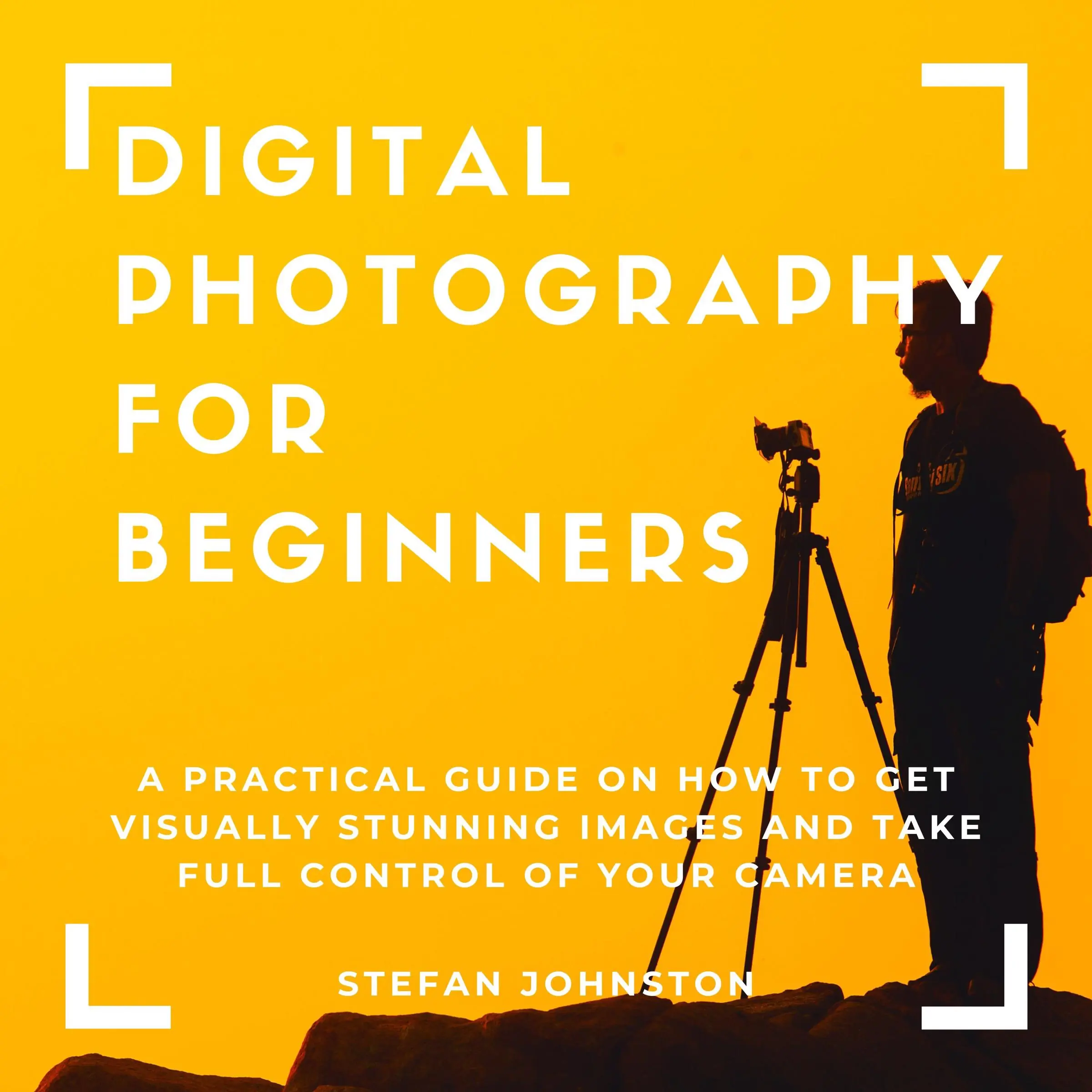 Digital Photography for Beginners: A Practical Guide on How to Get Visually Stunning Images and Take Full Control of Your Camera Audiobook by Stefan Johnston