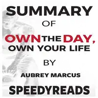 Summary of Own the Day, Own Your Life by Aubrey Marcus: Optimized Practices for Waking, Working, Learning, Eating, Training, Playing, Sleeping, and Sex Audiobook by SpeedyReads