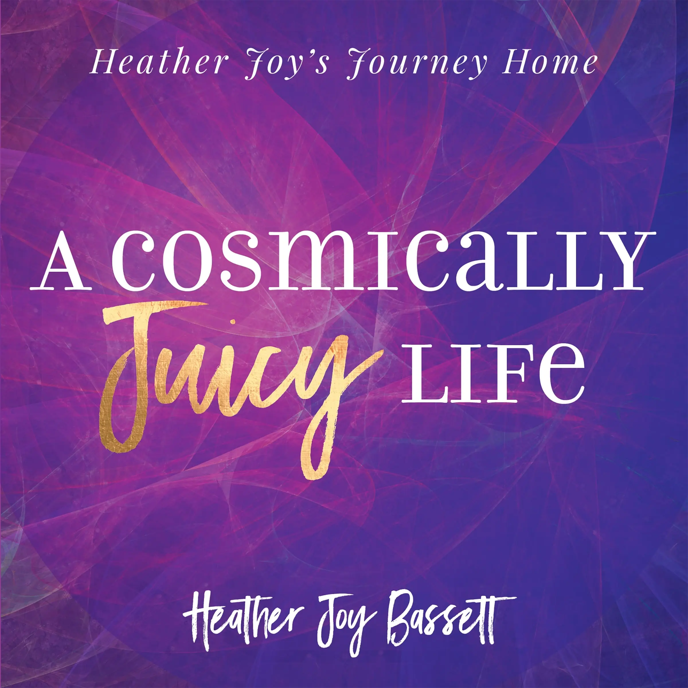 A Cosmically Juicy Life Audiobook by Heather Bassett