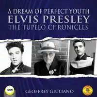 A Dream of Perfect Youth Elvis Presley The Tupelo Chronicles Audiobook by Geoffrey Giuliano