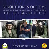 Revolution In Our Time Commandante Ernesto Rafael 'Che' Guevara De La Serna - The Lost Gospel Of Che Audiobook by Geoffrey Giuliano