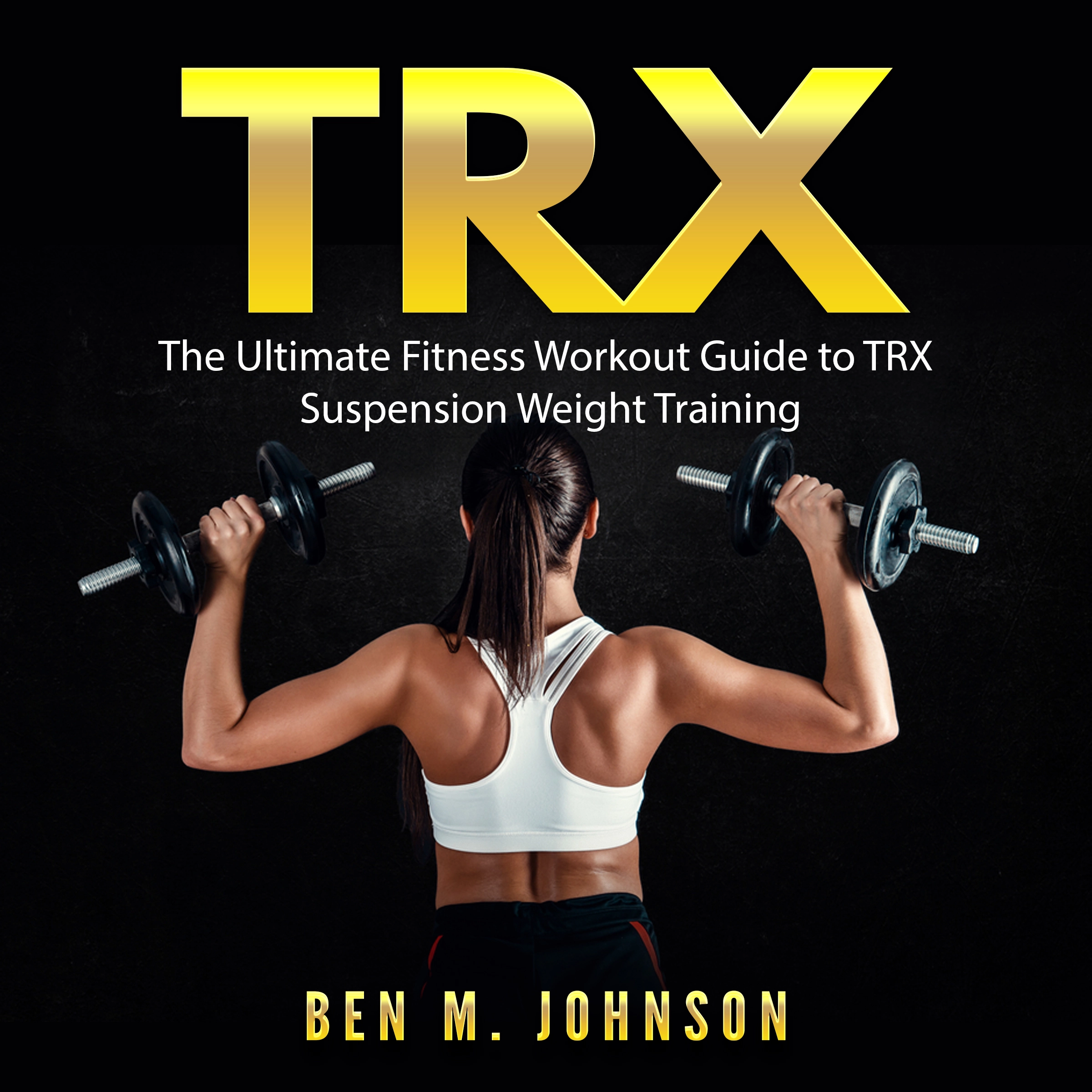 TRX: The Ultimate Fitness Workout Guide to TRX Suspension Weight Training by Ben M. Johnson Audiobook