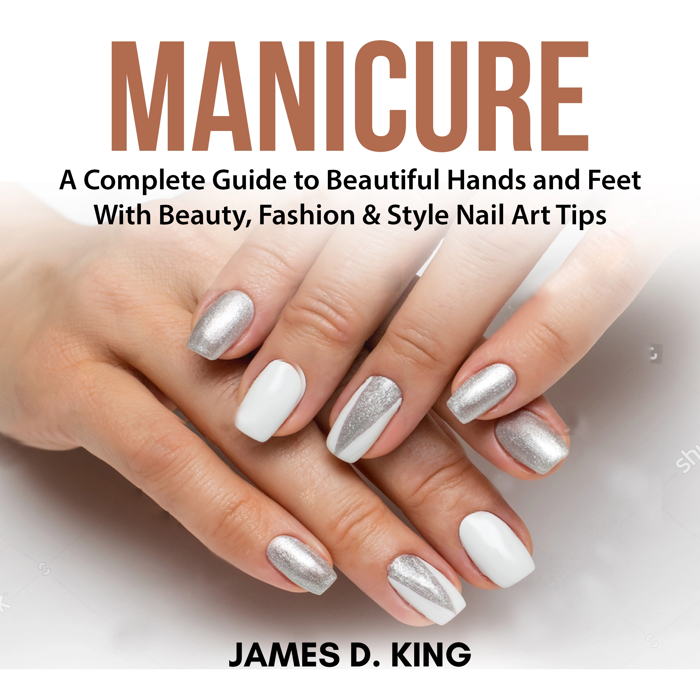 Manicure: A Complete Guide to Beautiful Hands and Feet With Beauty, Fashion & Style Nail Art Tips Audiobook by James D. King