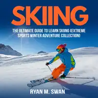 Skiing: The Ultimate Guide to learn Skiing (Extreme sports winter adventure Collection) Audiobook by Ryan M. Swan