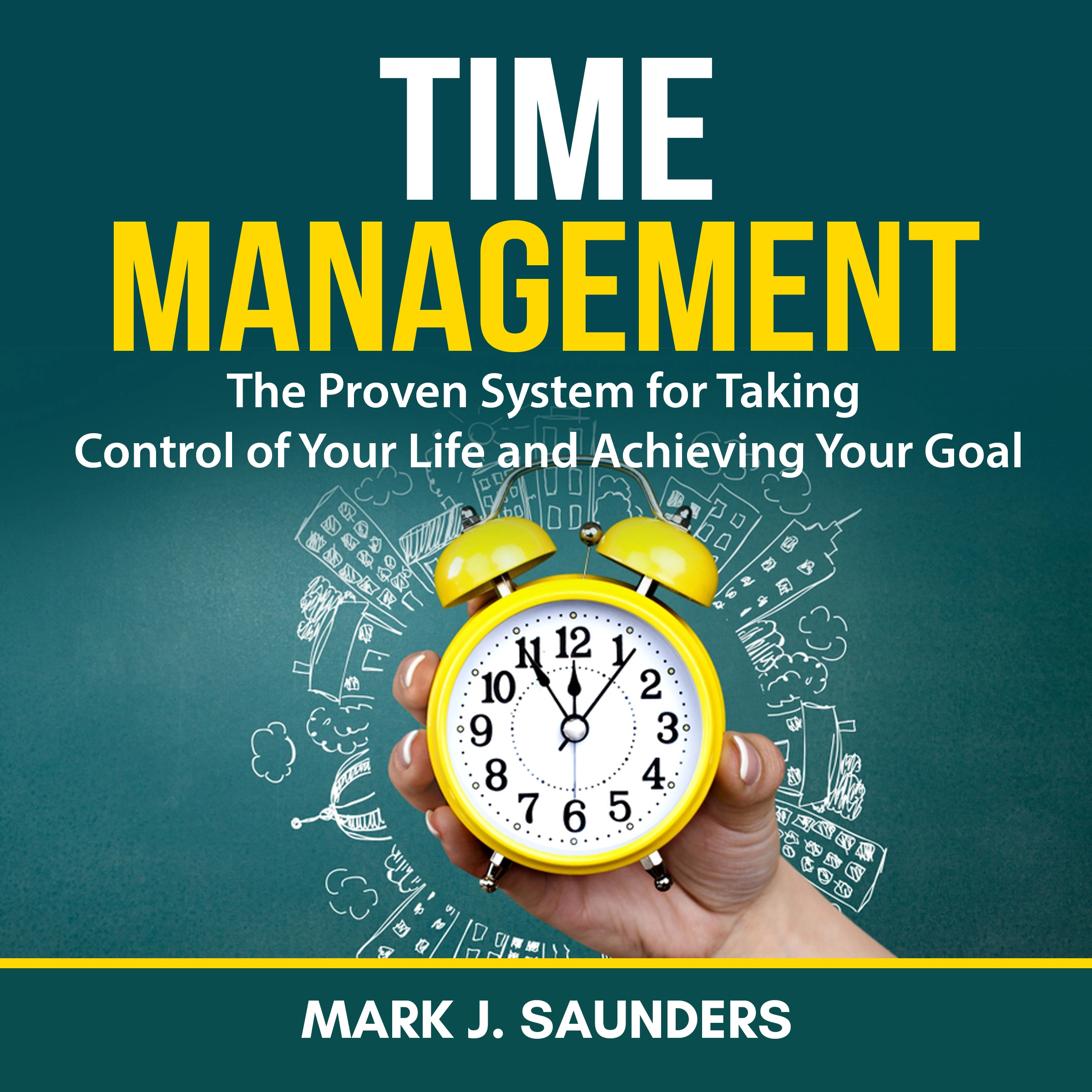 Time Management: The Proven System for Taking Control of Your Life and Achieving Your Goal by Mark J. Saunders Audiobook