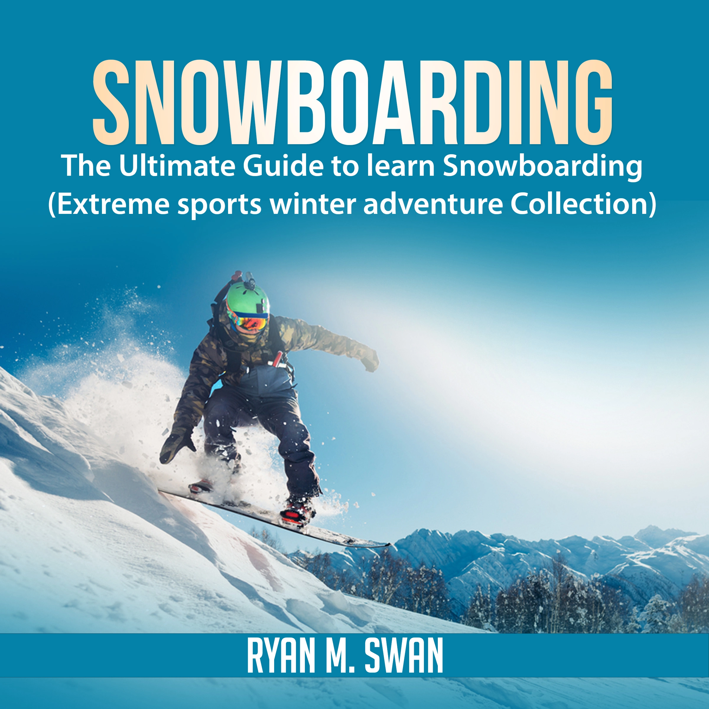 Snowboarding: The Ultimate Guide to learn Snowboarding (Extreme sports winter adventure Collection) by Ryan M. Swan Audiobook