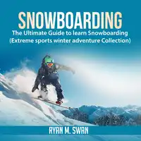 Snowboarding: The Ultimate Guide to learn Snowboarding (Extreme sports winter adventure Collection) Audiobook by Ryan M. Swan