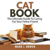 Cat Book: The Ultimate Guide To Caring For Your Feline Friend Audiobook by Mark J. Bowen