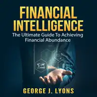 Financial Intelligence: The Ultimate Guide To Achieving Financial Abundance Audiobook by George J. Lyons