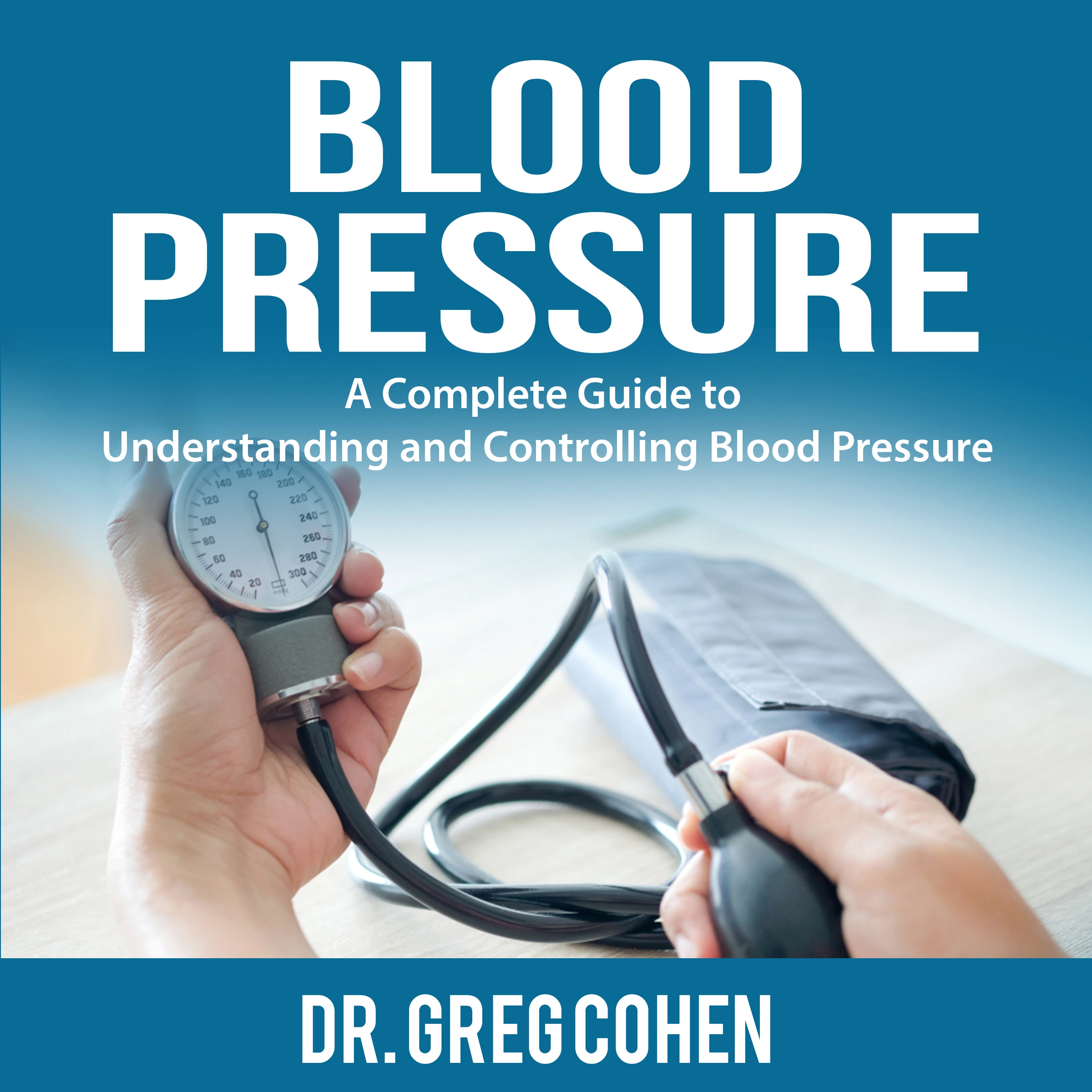 Blood Pressure: A Complete Guide to Understanding and Controlling Blood Pressure Audiobook by Dr. Greg Cohen