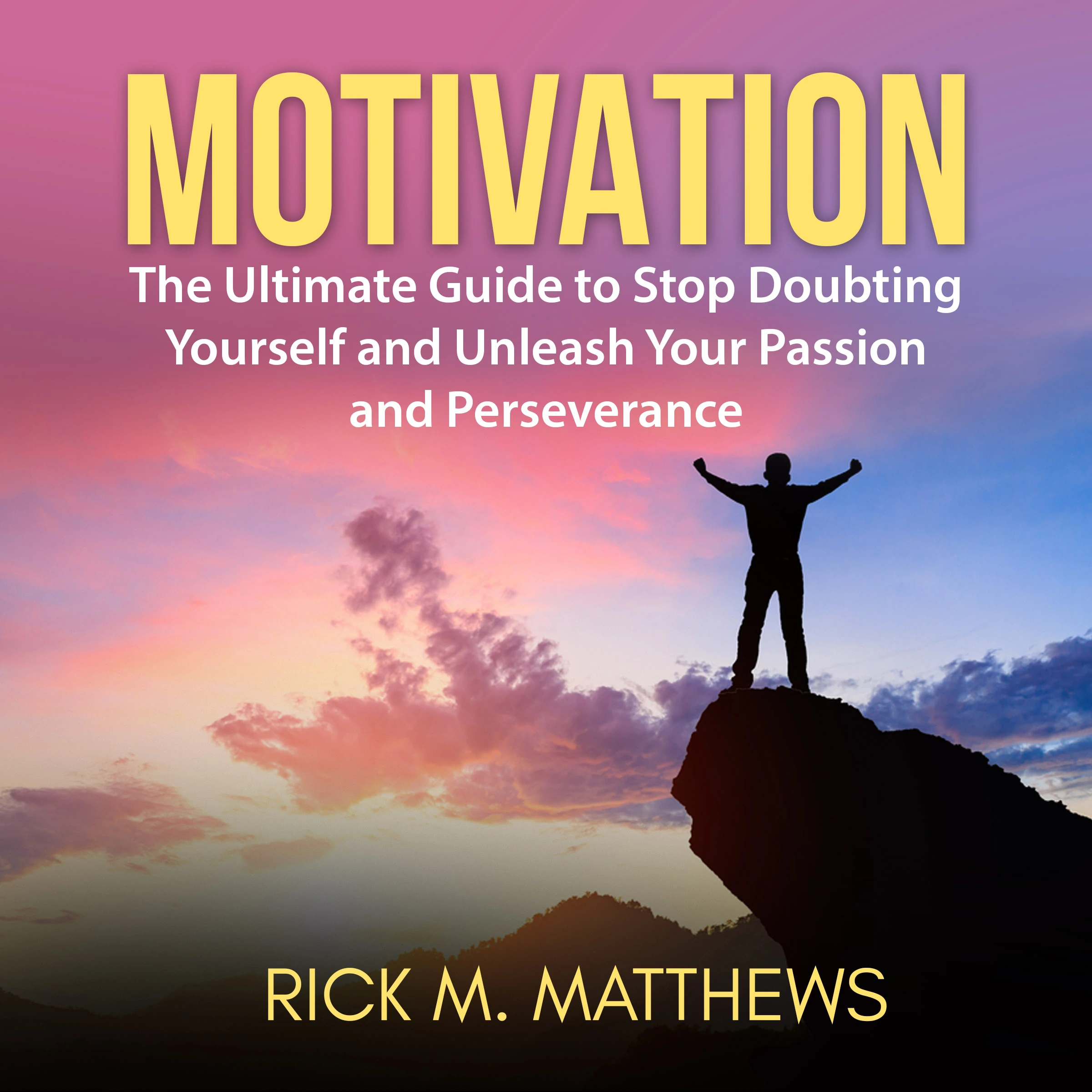 Motivation: The Ultimate Guide to Stop Doubting Yourself and Unleash Your Passion and Perseverance by Rick M. Matthews