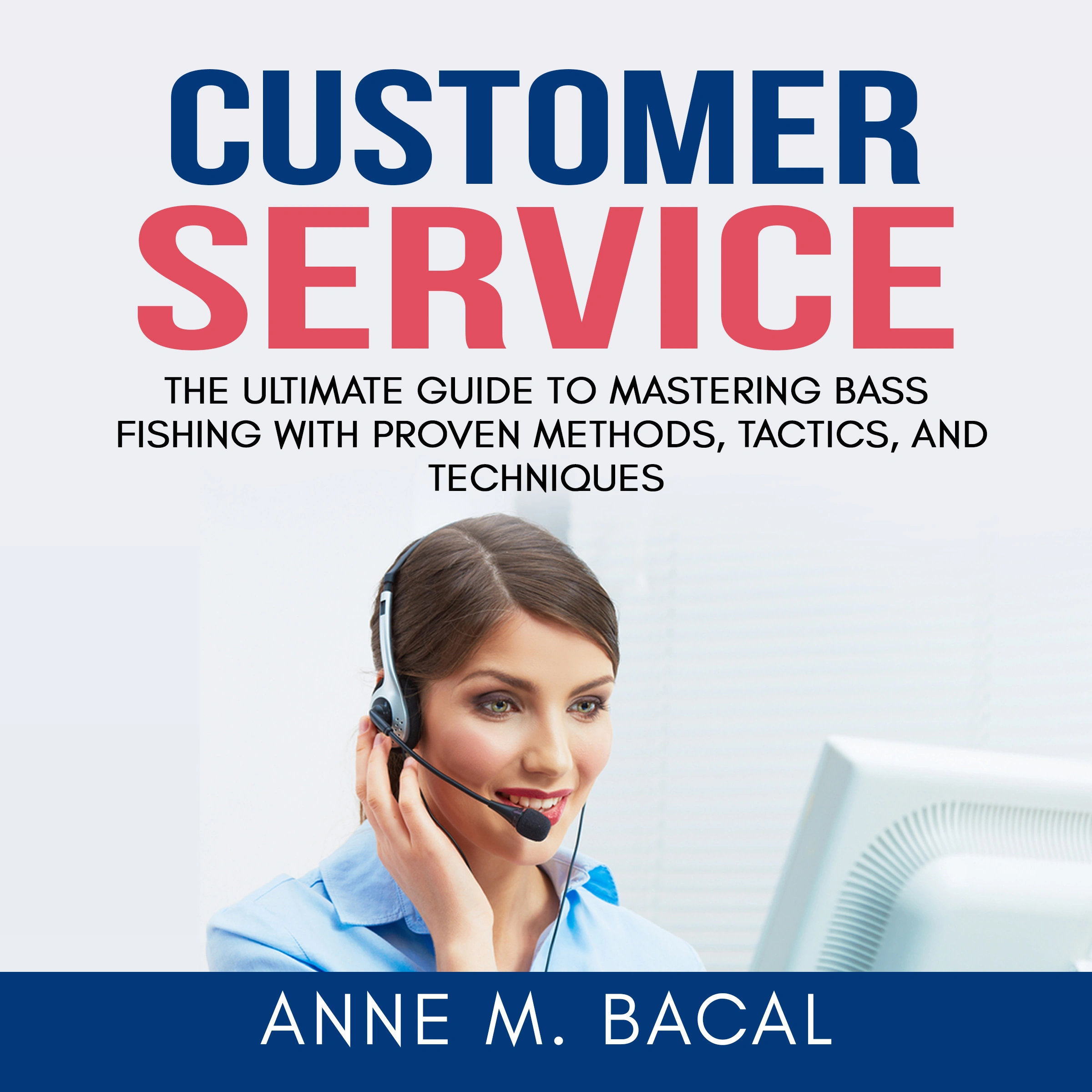 Customer Service: The Ultimate Guide to Learning the Art of Customer Experience Excellence Audiobook by Anne M. Bacal