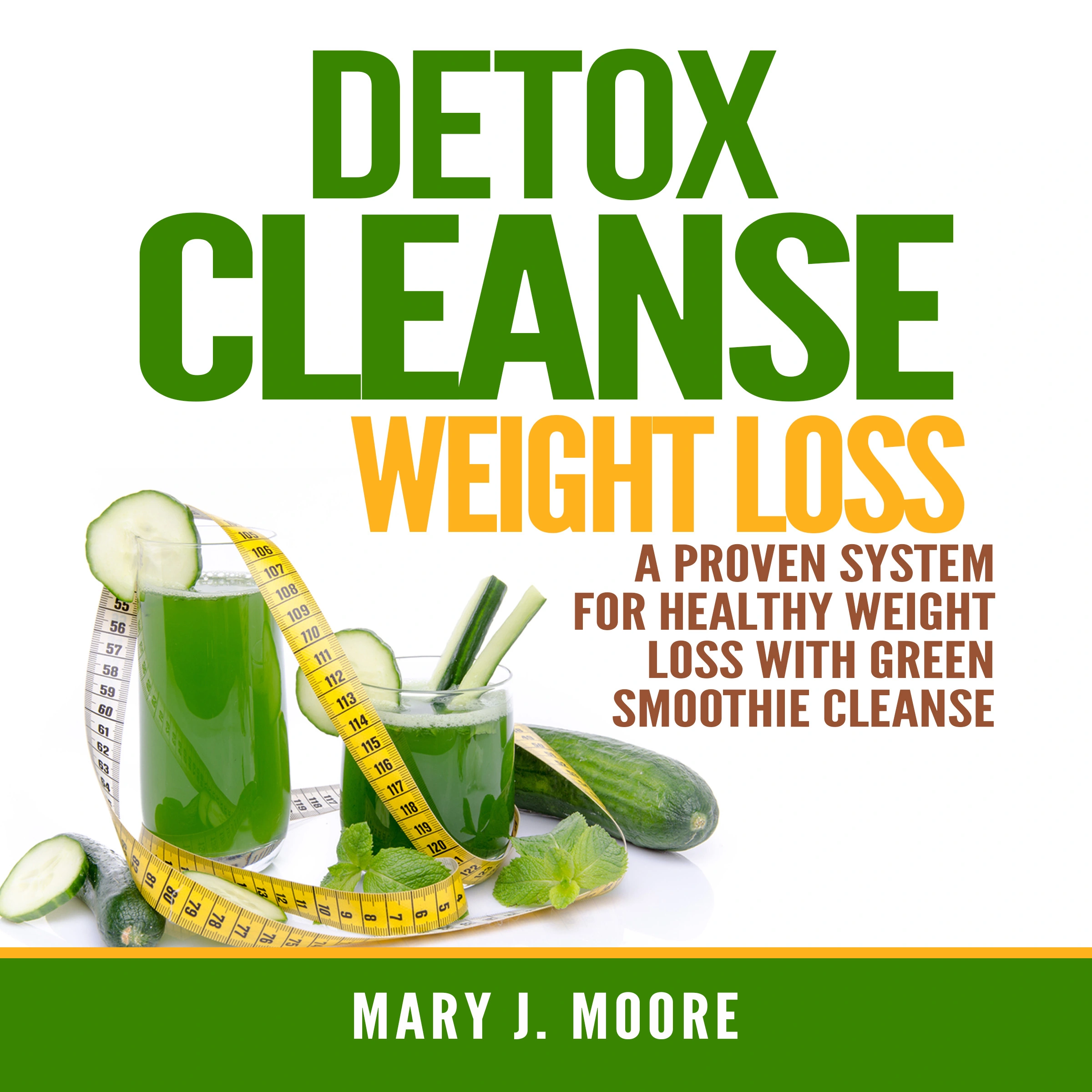 Detox Cleanse Weight Loss: A Proven System for Healthy Weight Loss With Green Smoothie Cleanse by Mary J. Moore