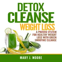 Detox Cleanse Weight Loss: A Proven System for Healthy Weight Loss With Green Smoothie Cleanse Audiobook by Mary J. Moore