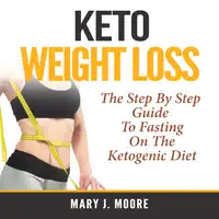 Keto Weight Loss: The Step By Step Guide To Fasting On The Ketogenic Diet Audiobook by Mary J. Moore