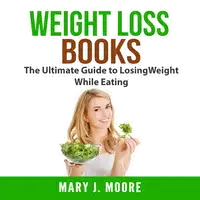 Weight Loss Books: The Ultimate Guide to Losing Weight While Eating Audiobook by Mary J. Moore