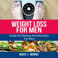 Weight Loss For Men: Guide On Dieting And Nutrition For Men Audiobook by Mary J. Moore