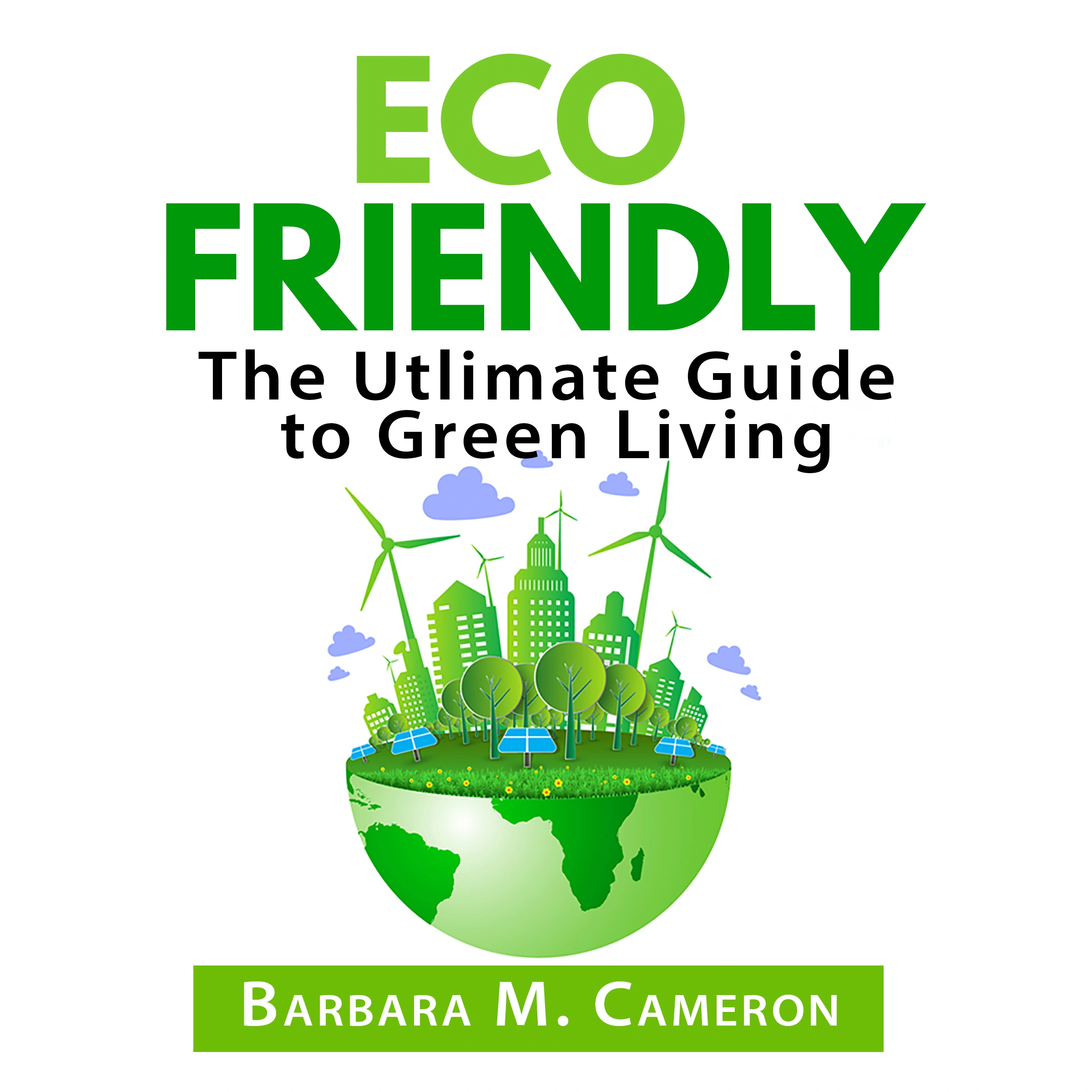 Eco Friendly: The Utlimate Guide to Green Living by Barbara M. Cameron Audiobook