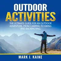 Outdoor Activities: The Ultimate Guide for An Outdoor Adventure, from Camping to Hiking and Backpacking Audiobook by Mark J. Kaine