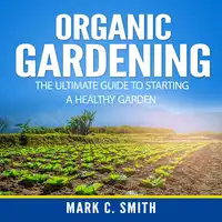 Organic Gardening: The Ultimate Guide to Starting a Healthy Garden Audiobook by Mark C. Smith