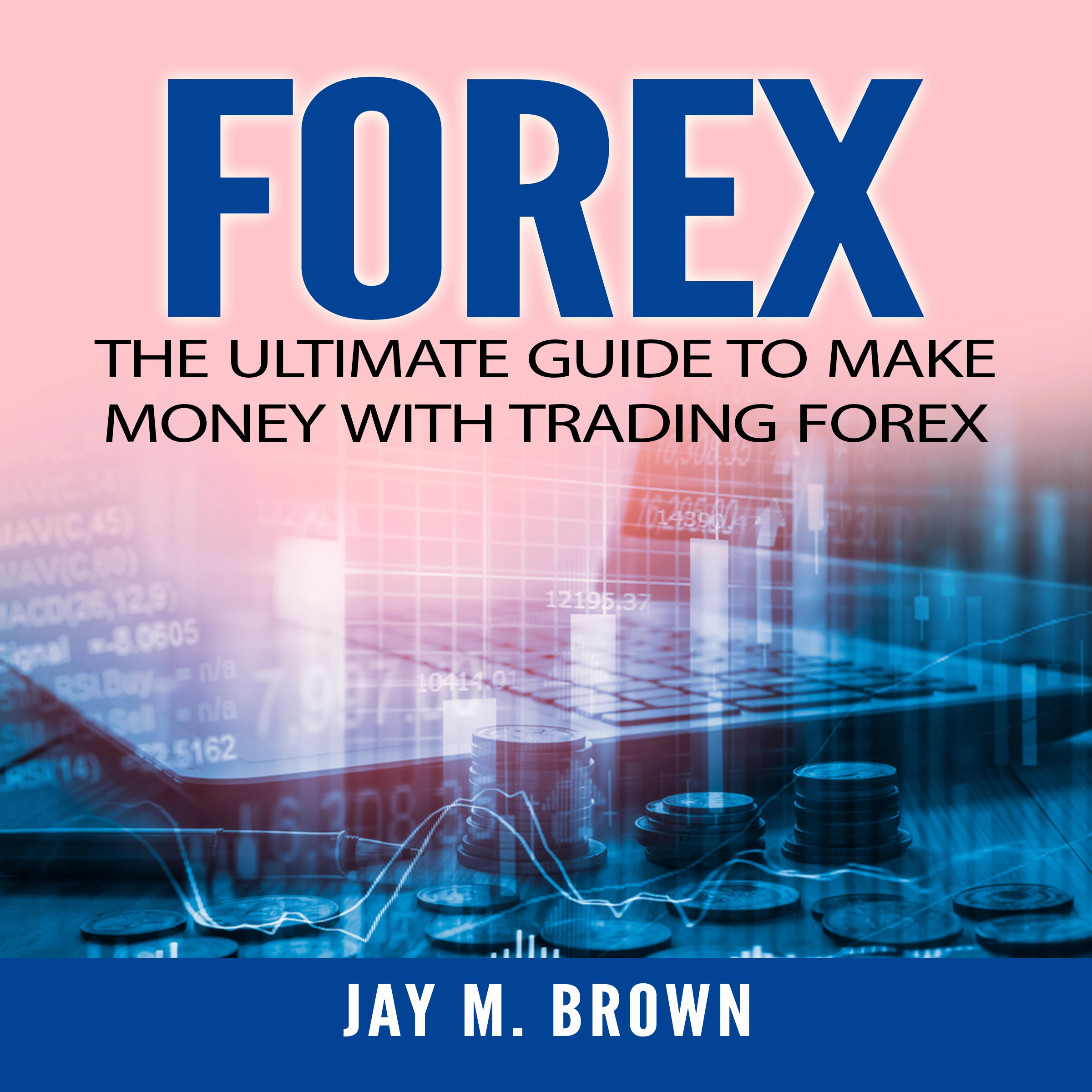 Forex: The Ultimate Guide to Make Money With Trading Forex by Jay M. Brown Audiobook