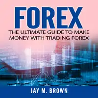 Forex: The Ultimate Guide to Make Money With Trading Forex Audiobook by Jay M. Brown