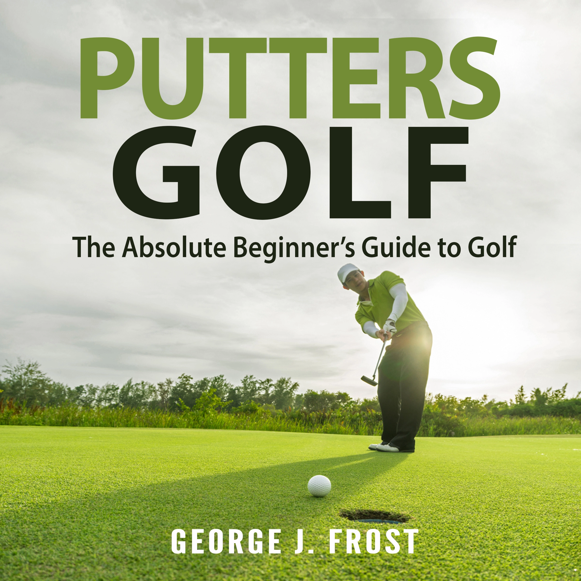 Putters Golf: The Absolute Beginner’s Guide to Golf by George J. Frost Audiobook