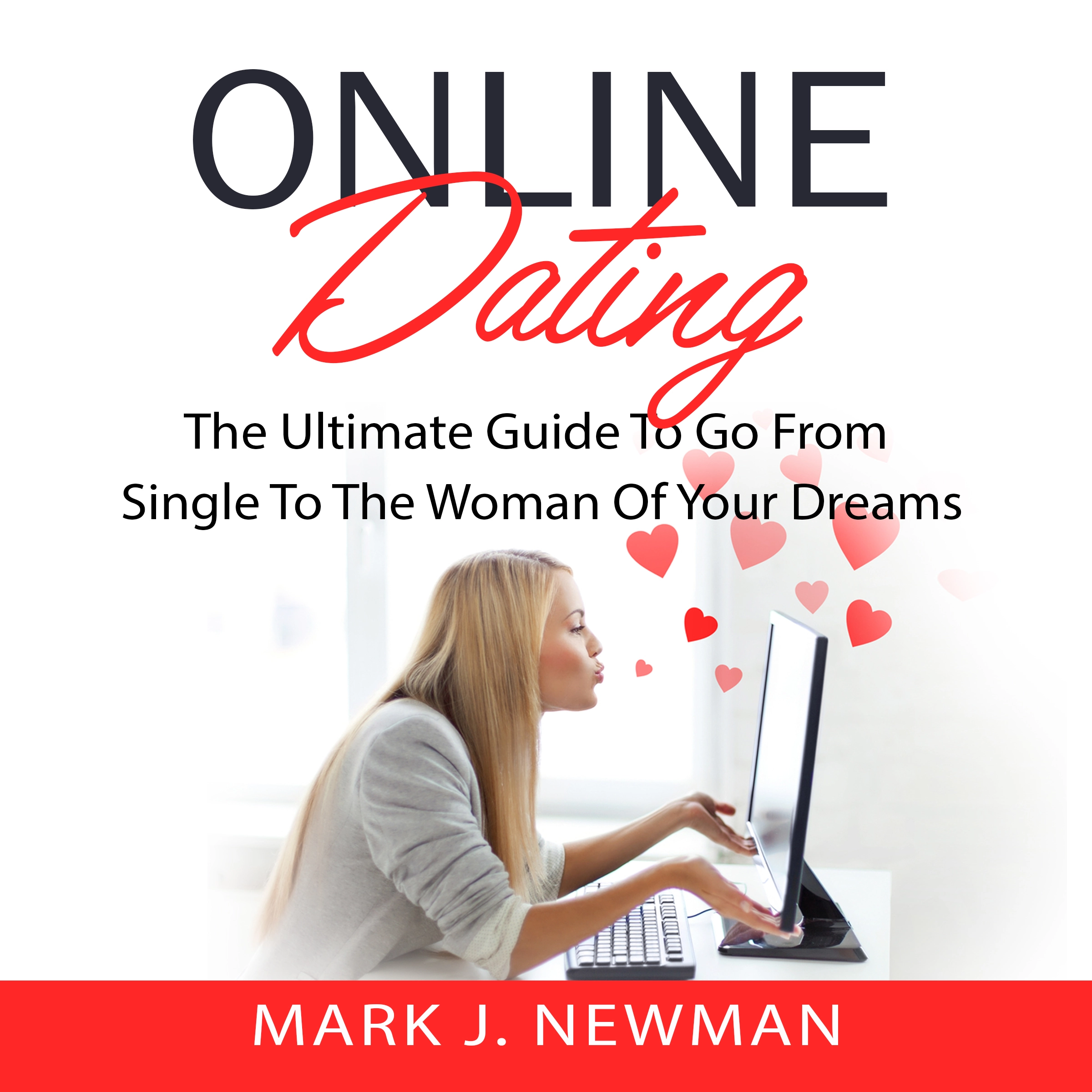 Online Dating: The Ultimate Guide To Go From Single To The Woman Of Your Dreams by Mark J. Newman Audiobook