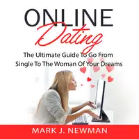 Online Dating: The Ultimate Guide To Go From Single To The Woman Of Your Dreams Audiobook by Mark J. Newman