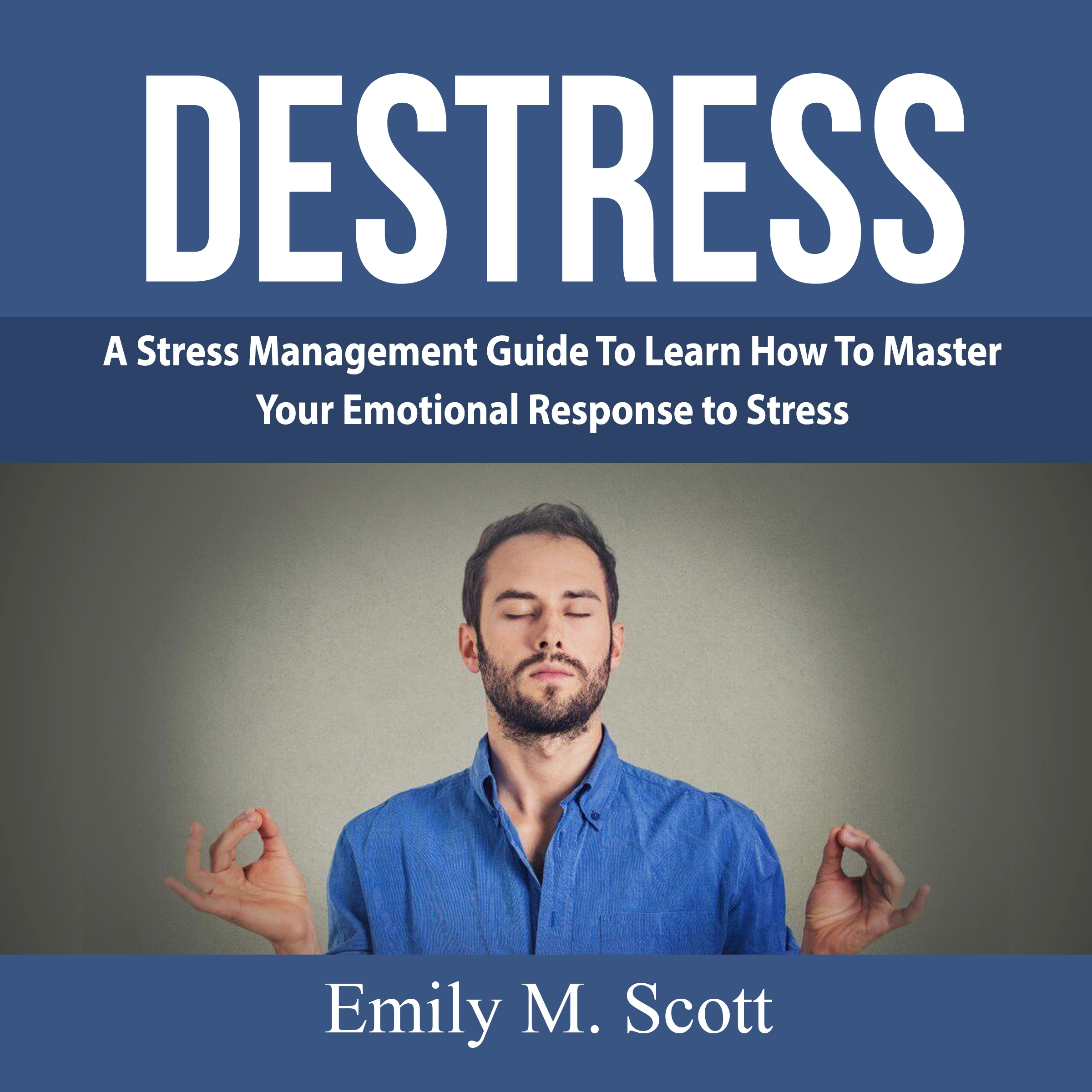 Destress: A Stress Management Guide To Learn How To Master Your Emotional Response to Stress Audiobook by Emily M. Scott