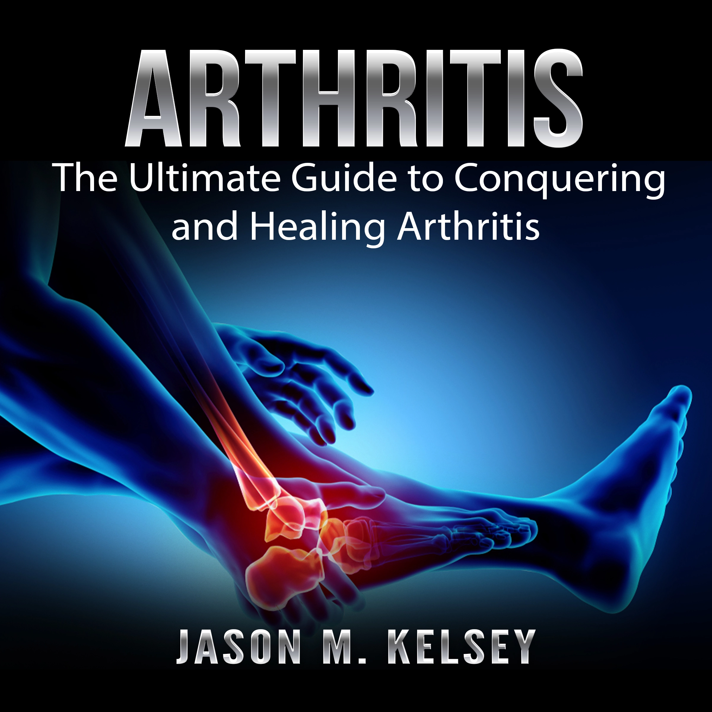 Arthritis: The Ultimate Guide to Conquering and Healing Arthritis by Jason M. Kelsey Audiobook