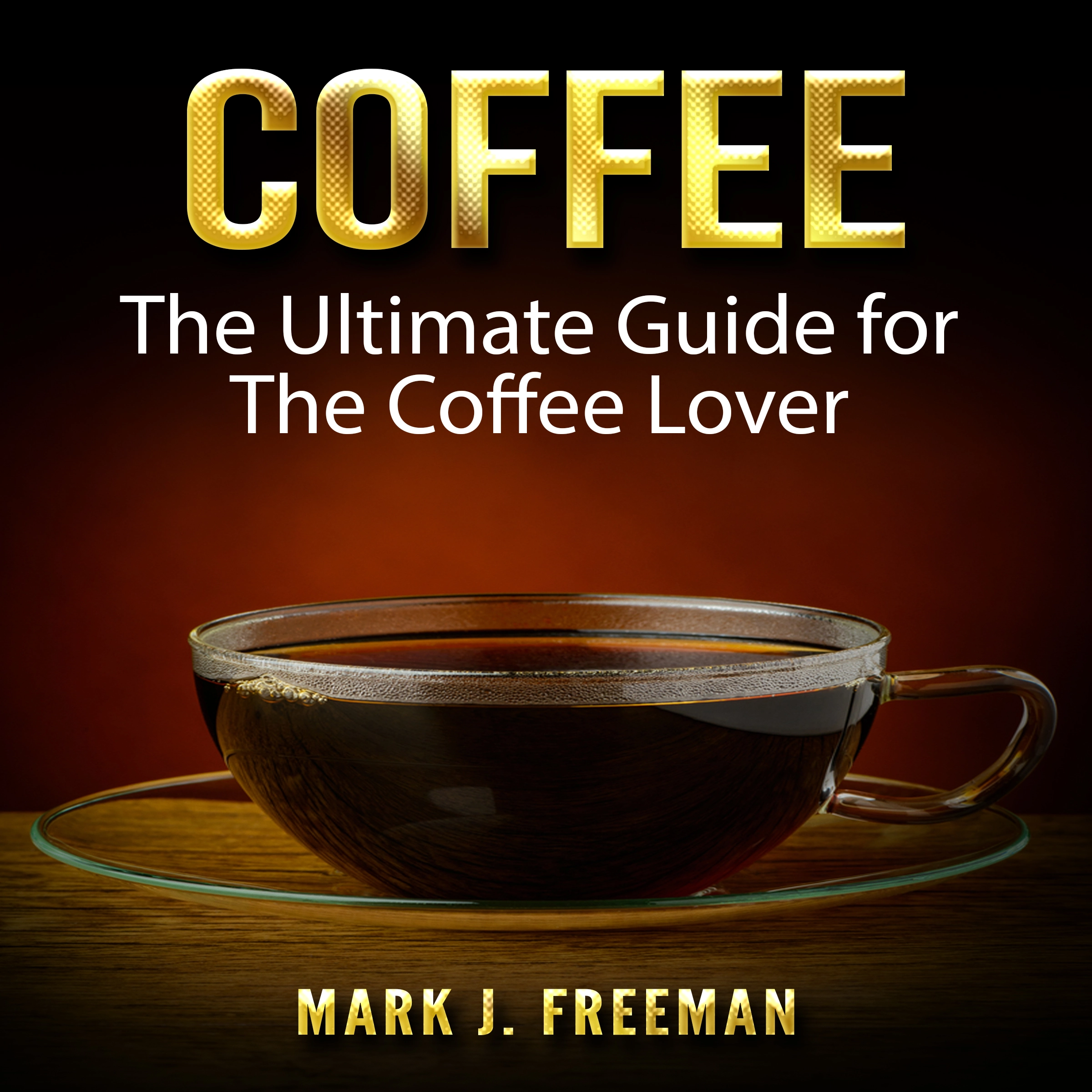 Coffee: The Ultimate Guide for The Coffee Lover by Mark J. Freeman Audiobook