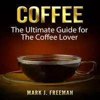 Coffee: The Ultimate Guide for The Coffee Lover Audiobook by Mark J. Freeman