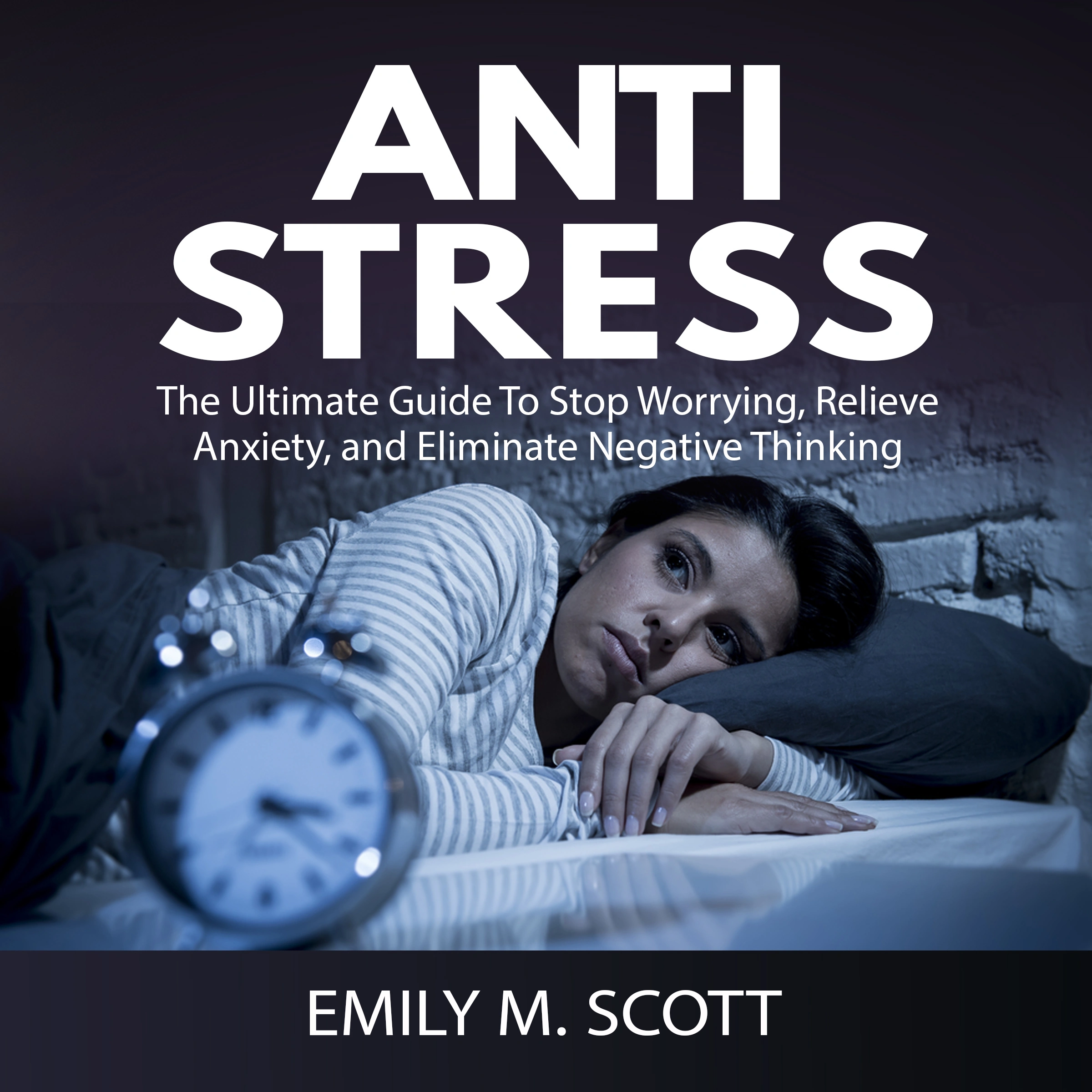 Anti Stress: The Ultimate Guide To Stop Worrying, Relieve Anxiety, and Eliminate Negative Thinking by Emily M. Scott