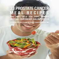 33 Prostate Cancer Meal Recipes That Will Help You Fight Cancer, Increase Your Energy, and Feel Better Audiobook by Joe Correa CSN