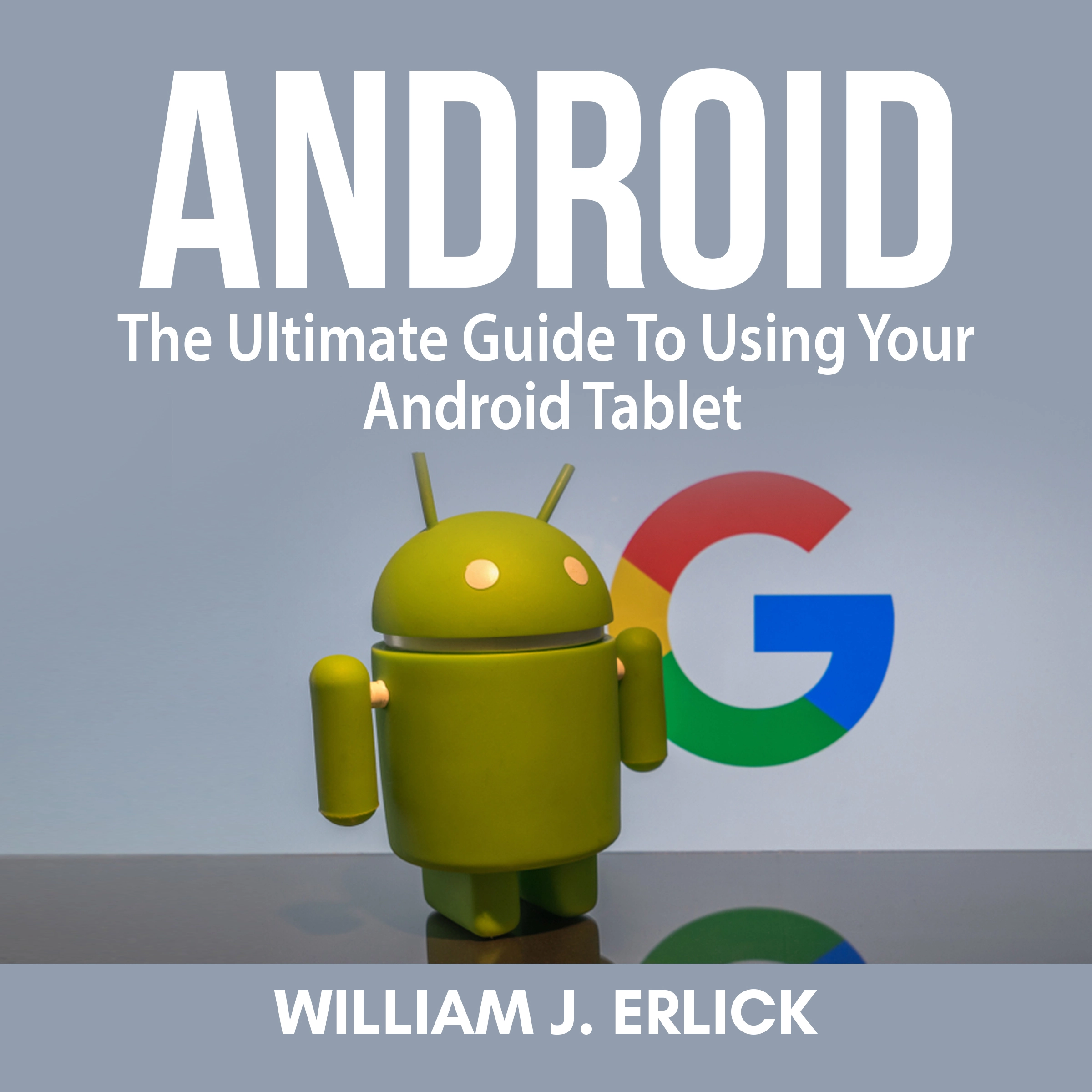 Android: The Ultimate Guide To Using Your Android Tablet by William J. Erlick Audiobook