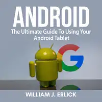 Android: The Ultimate Guide To Using Your Android Tablet Audiobook by William J. Erlick