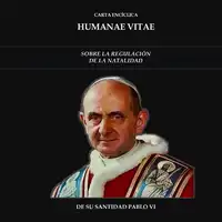 CARTA ENCÍCLICA HUMANAE VITAE: SOBRE LA REGULACIÓN DE LA NATALIDAD Audiobook by Su Santidad Pablo VI