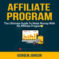 Affiliate Program: The Ultimate Guide To Make Money With An Affiliate Program Audiobook by George M. Johnson