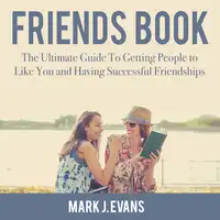 Friends Book: The Ultimate Guide To Getting People to Like You and Having Successful Friendships Audiobook by Mark J. Evans