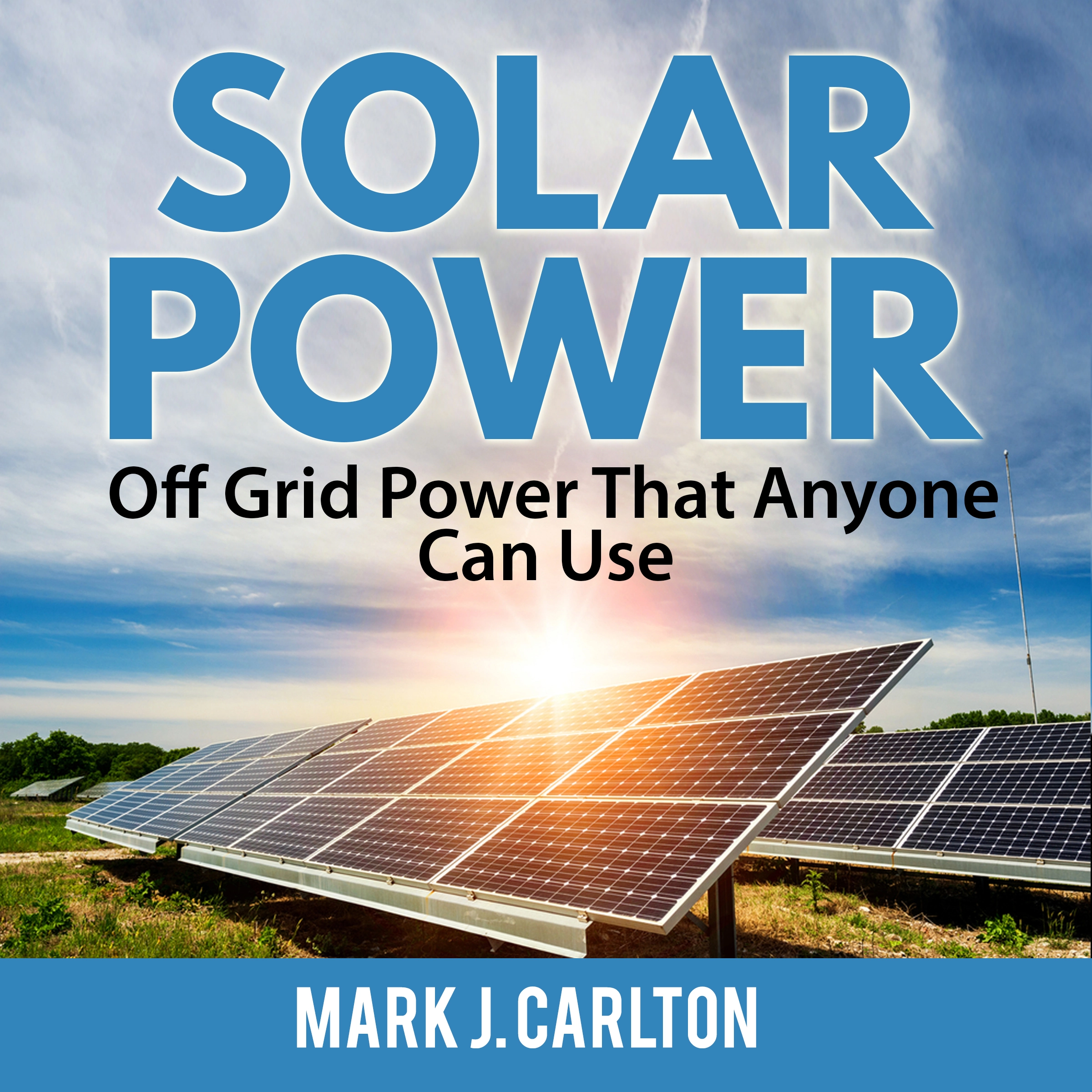 Solar Power: Off Grid Power That Anyone Can Use by Mark J. Carlton