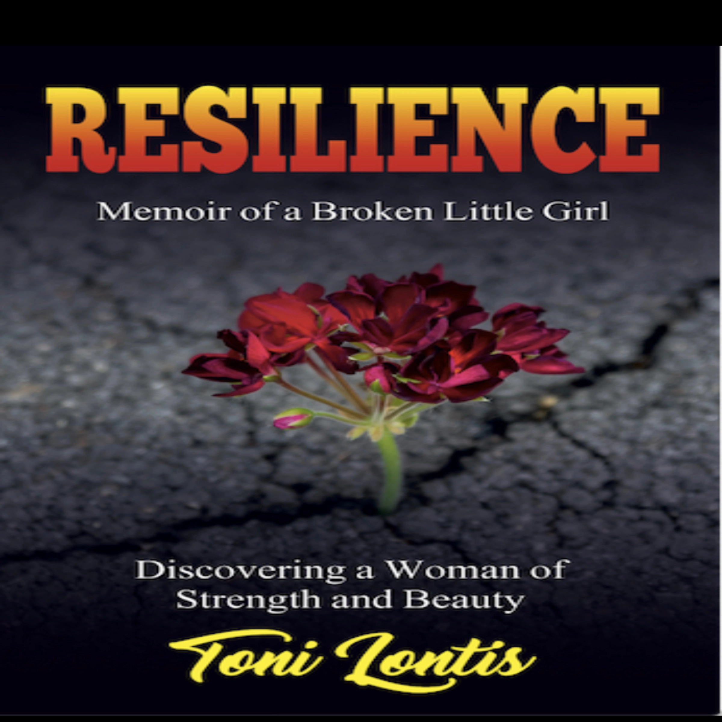 Resilience, Memoir of a Broken Little Girl - Discovering a Woman of Strength and Beauty by Toni Lontis Audiobook