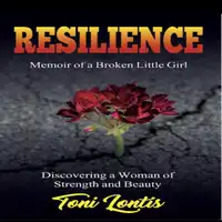 Resilience, Memoir of a Broken Little Girl - Discovering a Woman of Strength and Beauty Audiobook by Toni Lontis