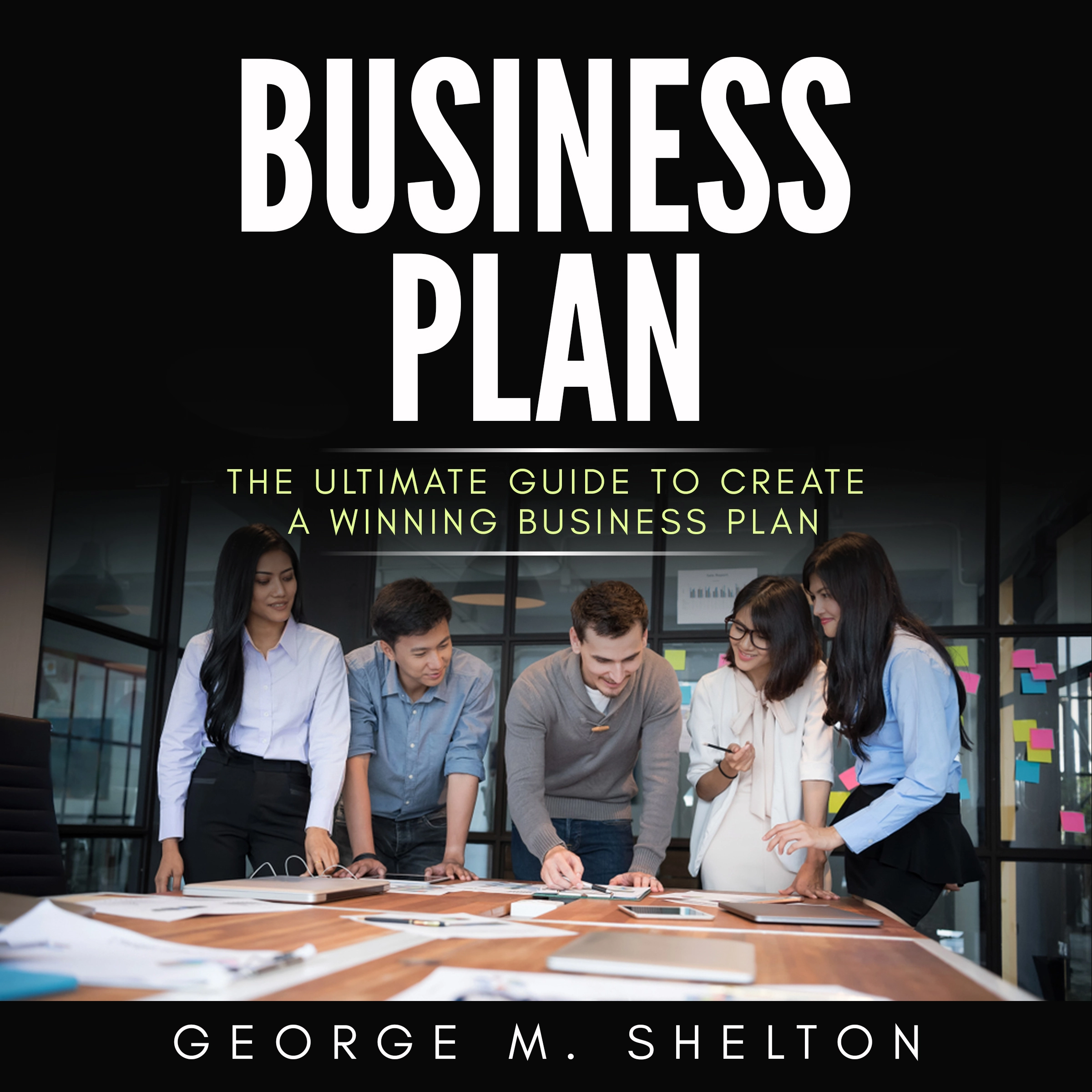 Business Plan: The Ultimate Guide To Create A Winning Business Plan by George M. Shelton Audiobook