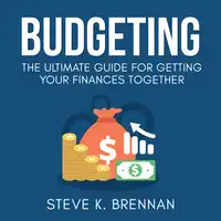 Budgeting: The Ultimate Guide for Getting Your Finances Together Audiobook by Steve K. Brennan