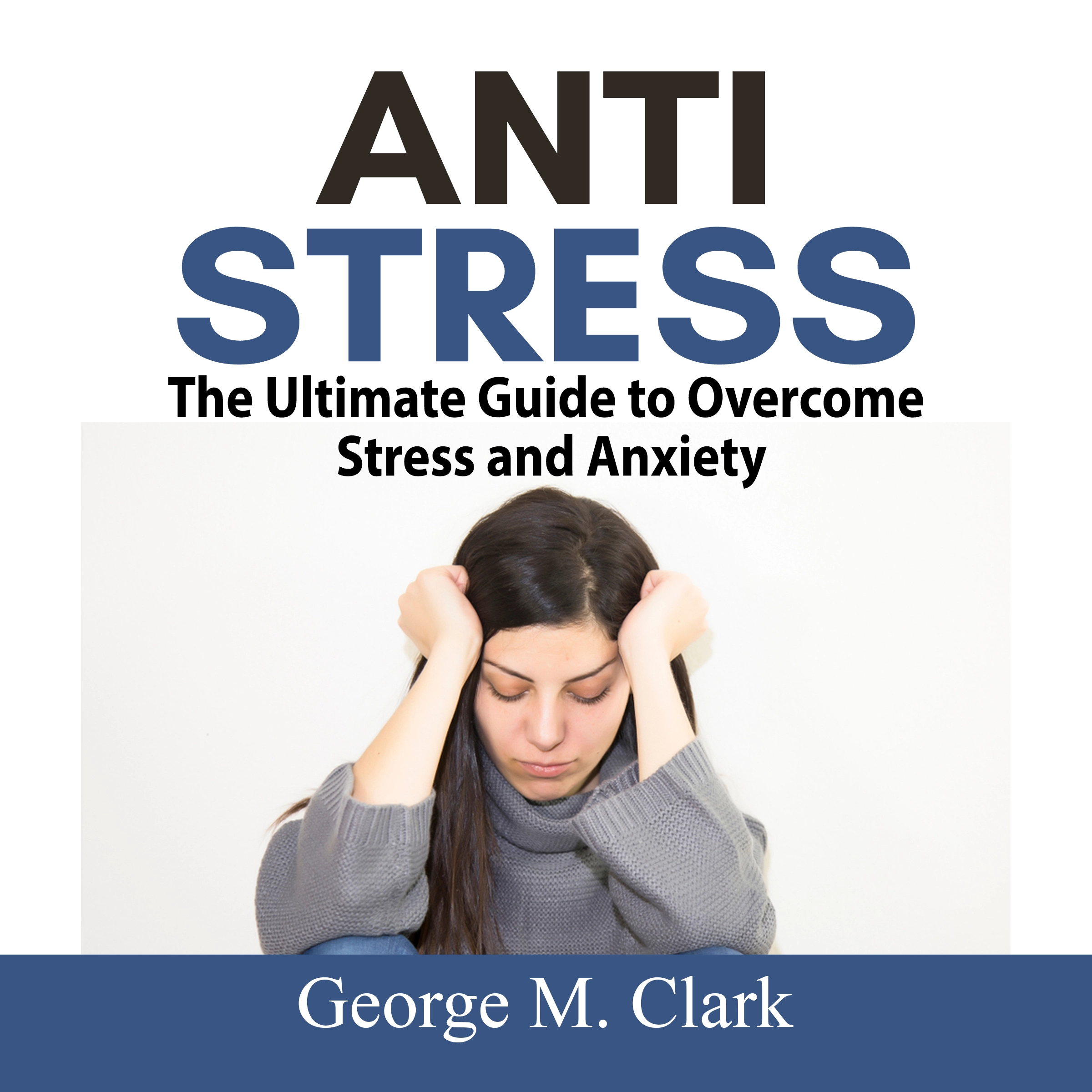 Anti Stress: The Ultimate Guide to Overcome Stress and Anxiety by George M. Clark Audiobook