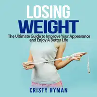 Losing Weight: The Ultimate Guide to Improve Your Appearance and Enjoy A Better Life Audiobook by Cristy Hyman