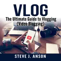 Vlog:  The Ultimate Guide to Vlogging (Video Blogging) Audiobook by Steve J. Anson