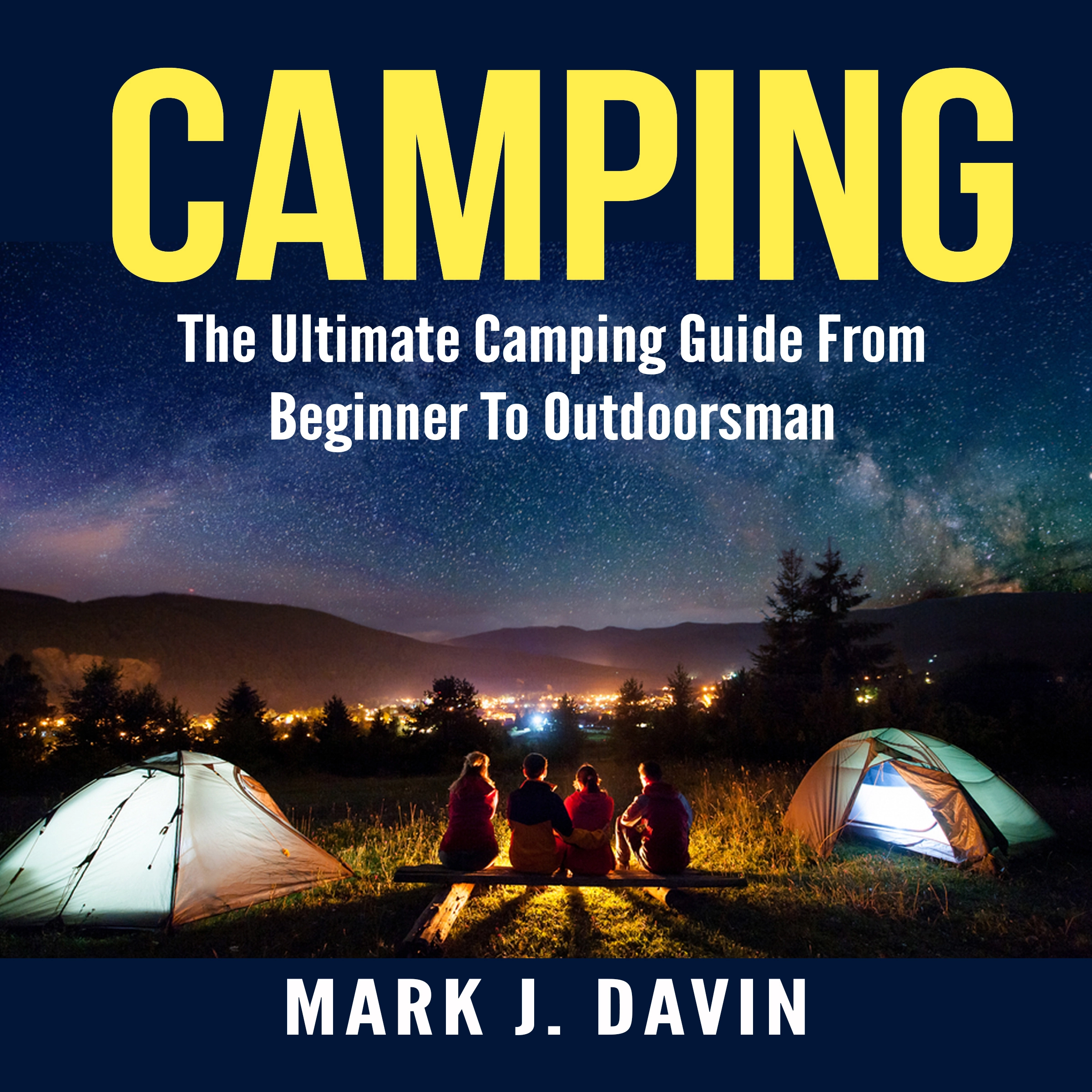 Camping:  The Ultimate Camping Guide From Beginner To Outdoorsman Audiobook by Mark J. Davin